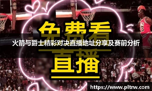 火箭与爵士精彩对决直播地址分享及赛前分析