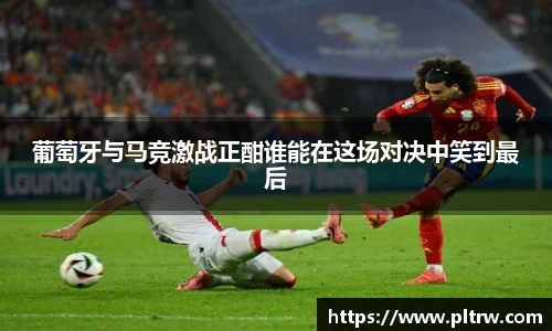 米兰葡萄牙与马竞激战正酣谁能在这场对决中笑到最后